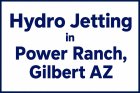 Hydro Jetting in Power Ranch, Gilbert AZ  Is It Better Than Traditional Drain Cleaning