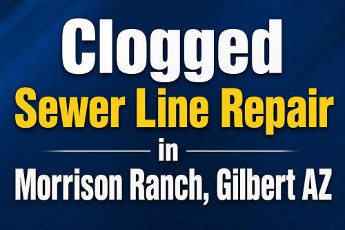 Clogged Sewer Line Repair in Morrison Ranch Gilbert AZ  Causes  Solutions