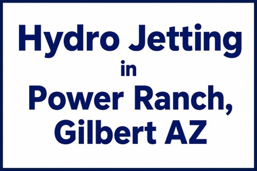 Hydro Jetting in Power Ranch, Gilbert AZ  Is It Better Than Traditional Drain Cleaning