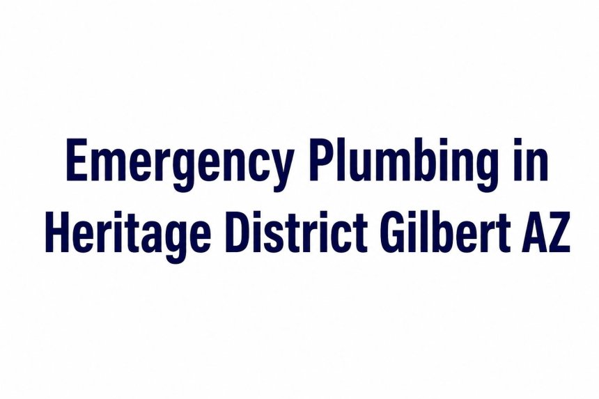 Emergency Plumbing in Heritage District Gilbert AZ  What to Do During a Major Leak